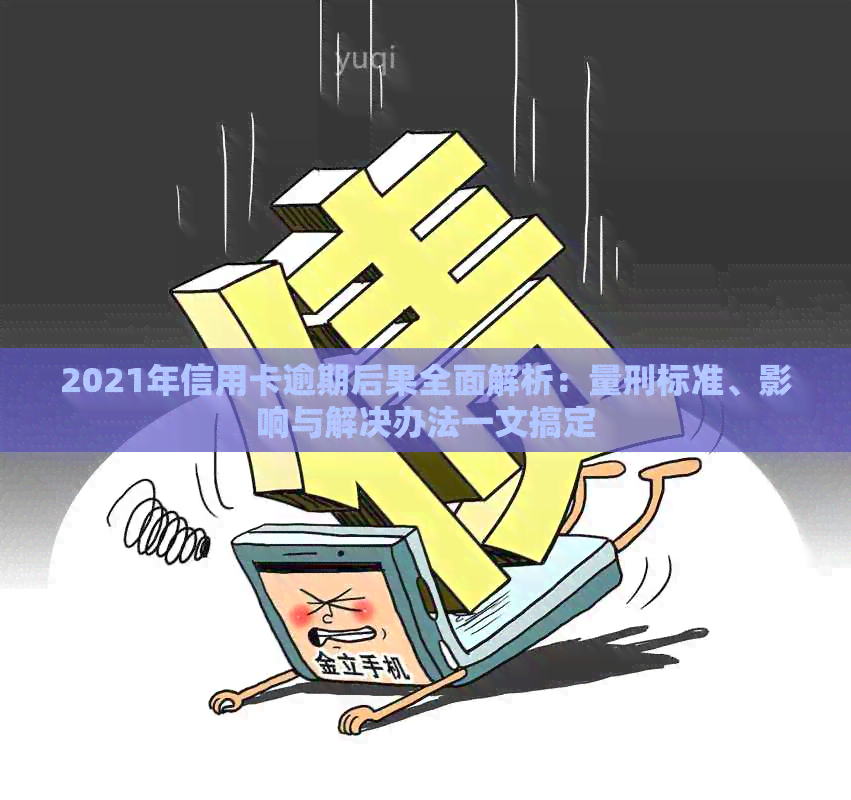 2021年信用卡逾期后果全面解析：量刑标准、影响与解决办法一文搞定