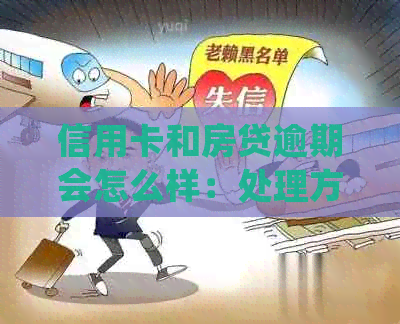 信用卡和房贷逾期会怎么样：处理方式、关系影响及银行处理策略