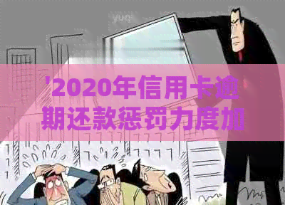 '2020年信用卡逾期还款惩罚力度加强：新规解读与影响分析'