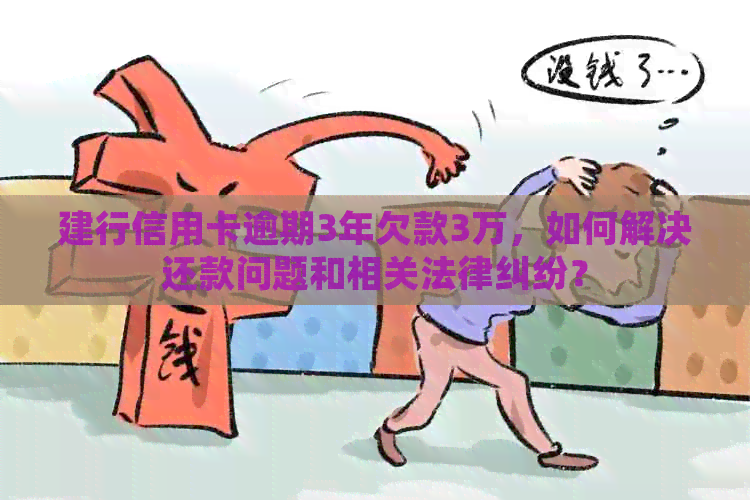 建行信用卡逾期3年欠款3万，如何解决还款问题和相关法律纠纷？