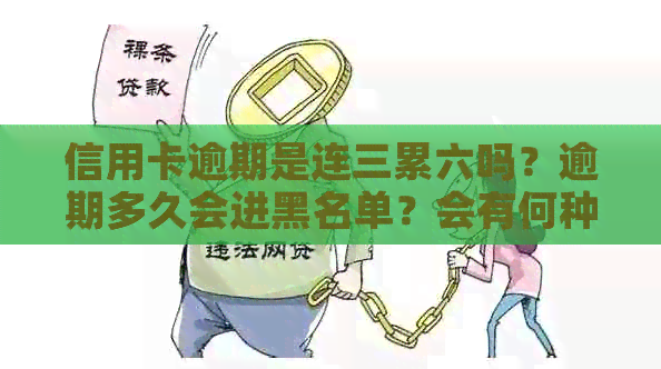 信用卡逾期是连三累六吗？逾期多久会进黑名单？会有何种后果或坐牢吗？