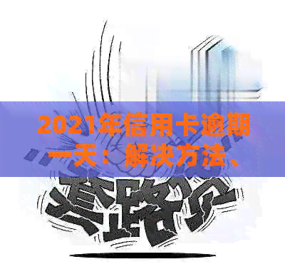 2021年信用卡逾期一天：解决方法、影响与补救措全面解析
