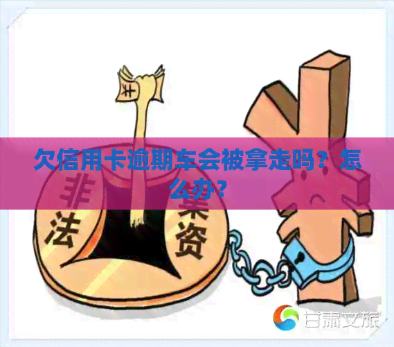 欠信用卡逾期车会被拿走吗？怎么办？