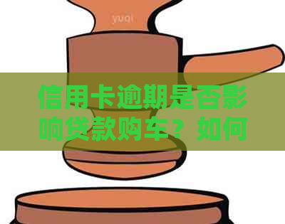 信用卡逾期是否影响贷款购车？如何解决信用卡逾期问题并顺利贷款买车？
