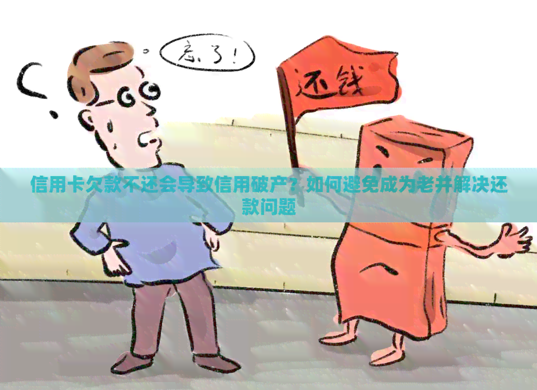 信用卡欠款不还会导致信用破产？如何避免成为老并解决还款问题