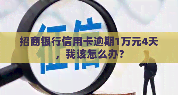 招商银行信用卡逾期1万元4天，我该怎么办？