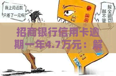 招商银行信用卡逾期一年4.7万元：解决方案、影响和应对措全面解析