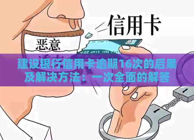 建设银行信用卡逾期16次的后果及解决方法：一次全面的解答