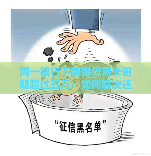 同一银行下两张信用卡逾期超过五万：如何解决还款问题并避免信用损害？