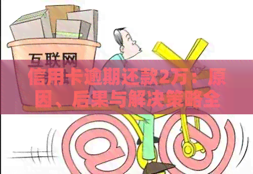 信用卡逾期还款2万：原因、后果与解决策略全面解析