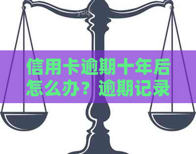 信用卡逾期十年后怎么办？逾期记录清除与修复全攻略