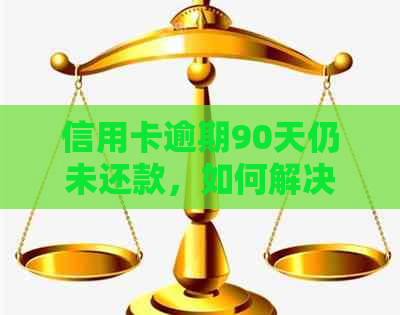 信用卡逾期90天仍未还款，如何解决信用危机和债务问题？