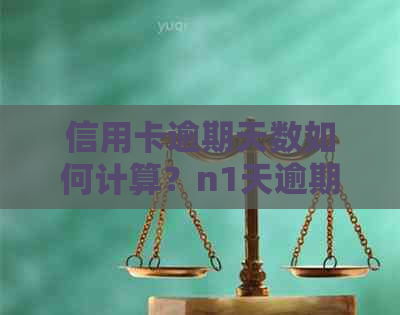 信用卡逾期天数如何计算？n1天逾期算不算逾期？了解逾期天数的全面指南