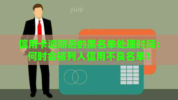 信用卡逾期后的黑名单处理时间：何时会被列入信用不良名单？