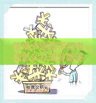 信用卡逾期不打电话怎么办理分期还款：解答逾期处理及银行通知问题