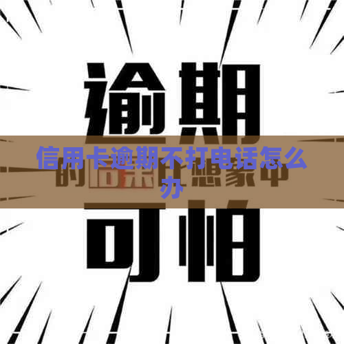信用卡逾期不打电话怎么办