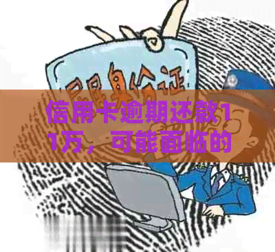 信用卡逾期还款11万，可能面临的后果及解决方法全面解析