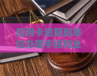 信用卡逾期到单位办理手续和业务全流程