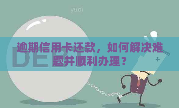 逾期信用卡还款，如何解决难题并顺利办理？