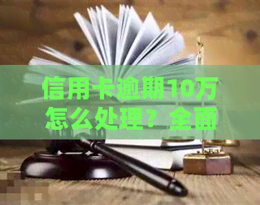 信用卡逾期10万怎么处理？全面解决用户逾期还款相关问题的指南