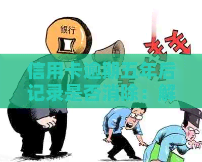 信用卡逾期五年后记录是否消除：解答与建议