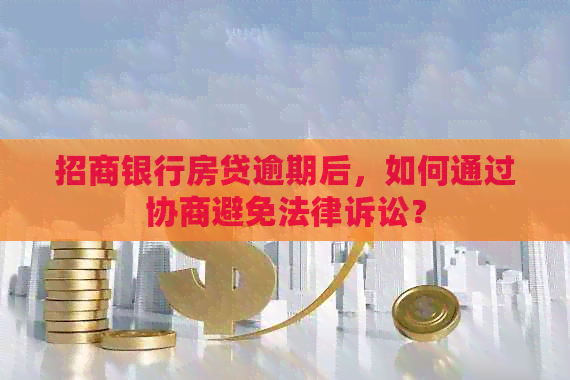 招商银行房贷逾期后，如何通过协商避免法律诉讼？
