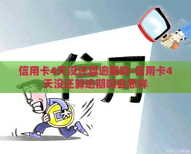 信用卡4天没还算逾期吗-信用卡4天没还算逾期吗会怎样