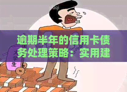 逾期半年的信用卡债务处理策略：实用建议与解决方案