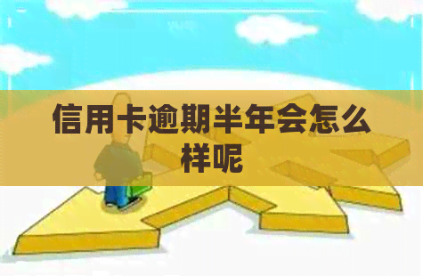 信用卡逾期半年会怎么样呢