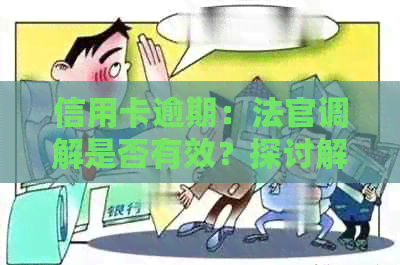 信用卡逾期：法官调解是否有效？探讨解决途径及影响。