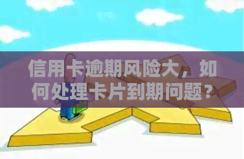 信用卡逾期风险大，如何处理卡片到期问题？