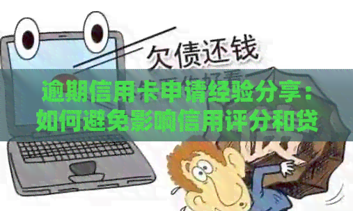 逾期信用卡申请经验分享：如何避免影响信用评分和贷款
