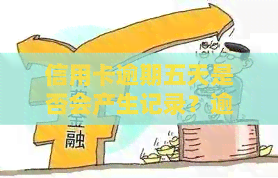 信用卡逾期五天是否会产生记录？逾期记录如何影响个人信用？