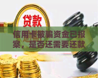 信用卡被骗资金已报案，是否还需要还款？如何处理？