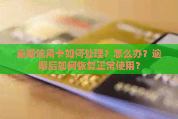 逾期信用卡如何处理？怎么办？逾期后如何恢复正常使用？