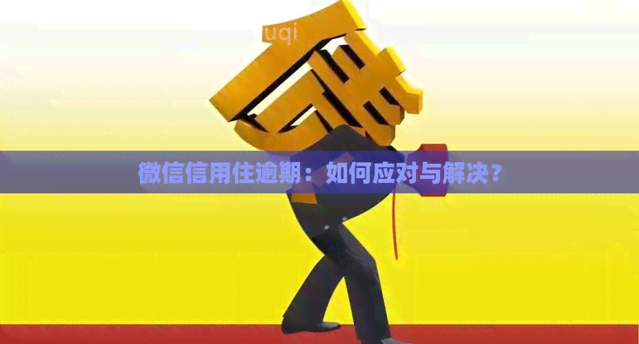 微信信用住逾期：如何应对与解决？