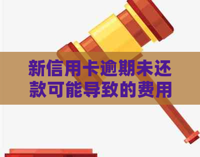 新信用卡逾期未还款可能导致的费用及微信还款方式介绍