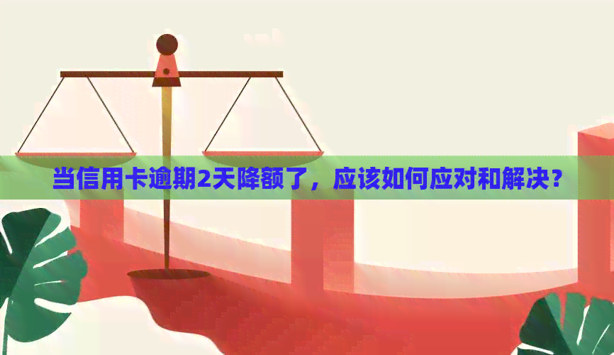 当信用卡逾期2天降额了，应该如何应对和解决？
