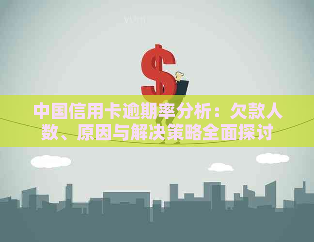 中国信用卡逾期率分析：欠款人数、原因与解决策略全面探讨