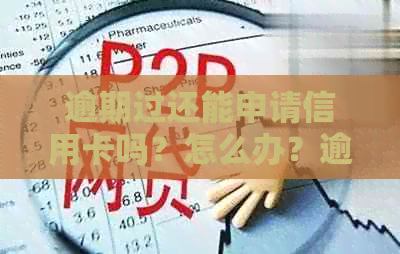 逾期过还能申请信用卡吗?怎么办?逾期还能申请信用卡吗? 逾期过还能申请信用卡吗?怎么办?逾期还能申请信用卡吗?