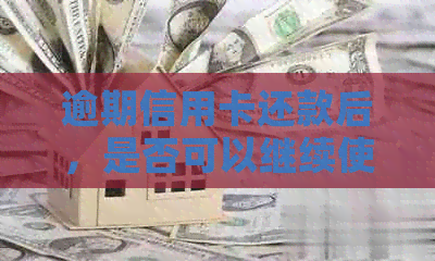 逾期信用卡还款后，是否可以继续使用？