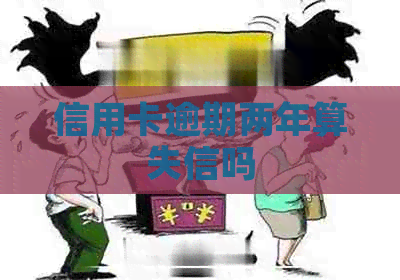 信用卡逾期两年算失信吗