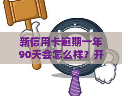 新信用卡逾期一年90天会怎么样？开庭后费用需要多少？