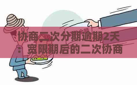 协商二次分期逾期2天：宽限期后的二次协商再度逾期