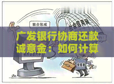广发银行协商还款诚意金：如何计算、办理流程及注意事项，解决您的疑惑