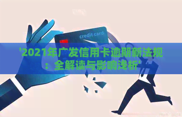 '2021年广发信用卡逾期新法规：全解读与影响浅析'