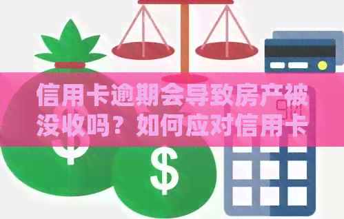 信用卡逾期会导致房产被没收吗？如何应对信用卡逾期问题以保护房产？