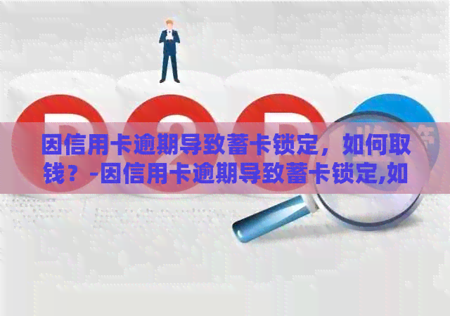 因信用卡逾期导致蓄卡锁定，如何取钱？-因信用卡逾期导致蓄卡锁定,如何取钱呢