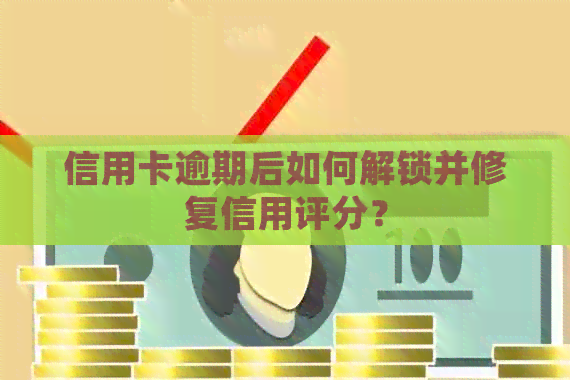 信用卡逾期后如何解锁并修复信用评分？