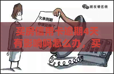 买房信用卡逾期4天有影响吗怎么办,买房后信用卡逾期怎么可以贷款? 买房信用卡逾期4天有影响吗怎么办,买房后信用卡逾期怎么可以贷款?